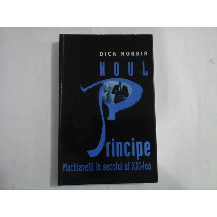 NOUL PRINCIPE  -  MACHIAVELLI IN SECOLUL AL XXI-LEA  -  DICK MORRIS